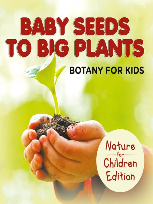 Title details for Baby Seeds to Big Plants--Botany for Kids--Nature for Children Edition by Baby Professor - Available